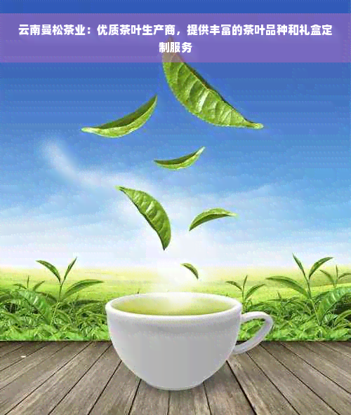 云南曼松茶业：优质茶叶生产商，提供丰富的茶叶品种和礼盒定制服务