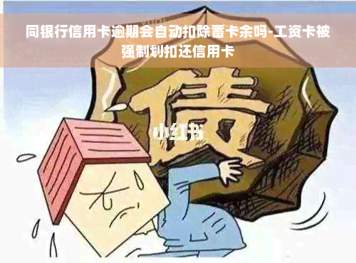 同银行信用卡逾期会自动扣除蓄卡余吗-工资卡被强制划扣还信用卡