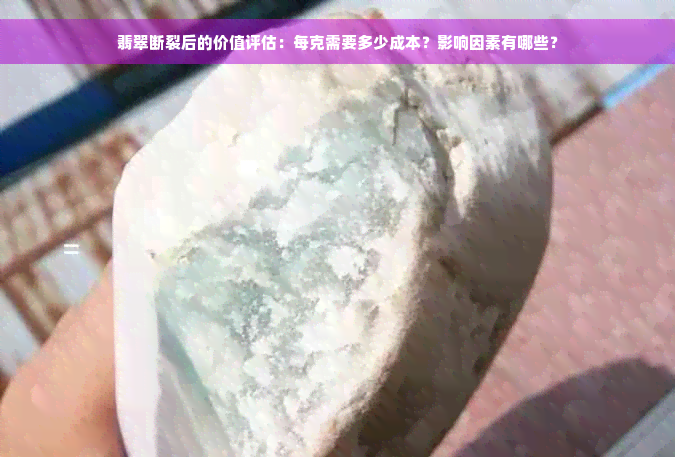 翡翠断裂后的价值评估：每克需要多少成本？影响因素有哪些？