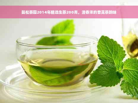 曼松茶园2014年精选生茶200克，清香浓的普洱茶韵味