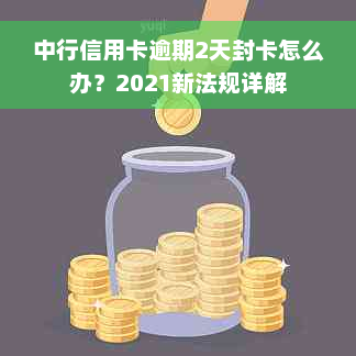 中行信用卡逾期2天封卡怎么办？2021新法规详解