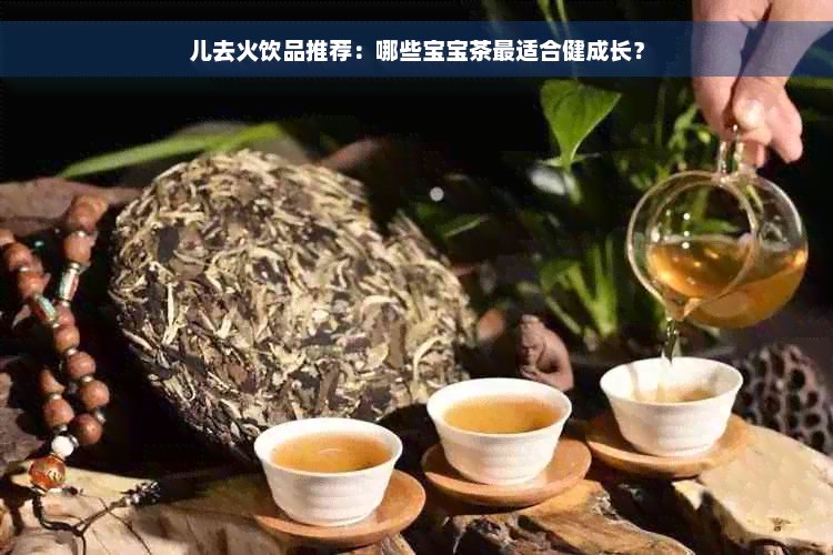 儿去火饮品推荐：哪些宝宝茶最适合健成长？