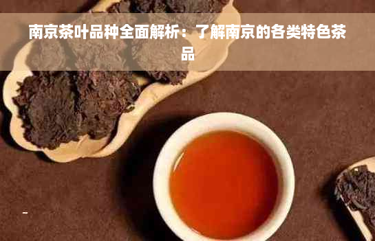 南京茶叶品种全面解析：了解南京的各类特色茶品