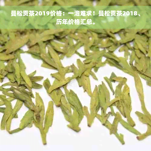 曼松贡茶2019价格：一泡难求！曼松贡茶2018、历年价格汇总。