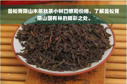 曼松背阴山木茶秋茶小树口感和价格，了解曼松背阴山国有林的精彩之处。