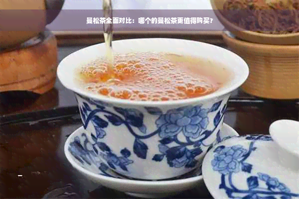 曼松茶全面对比：哪个的曼松茶更值得购买？