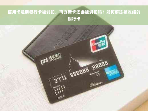 信用卡逾期银行卡被划扣，再办新卡还会被划扣吗？如何解冻被冻结的银行卡