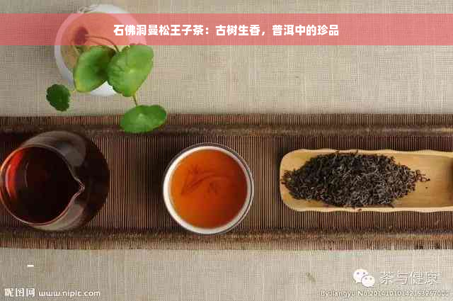 石佛洞曼松王子茶：古树生香，普洱中的珍品