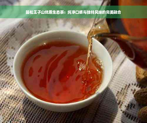 曼松王子山优质生态茶：纯净口感与独特风味的完美融合