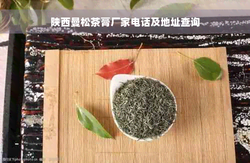 陕西曼松茶膏厂家电话及地址查询