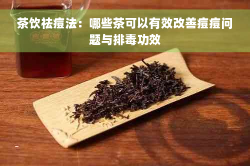 茶饮祛痘法：哪些茶可以有效改善痘痘问题与排毒功效