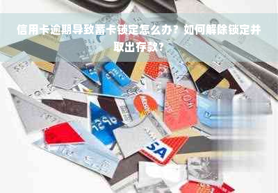 信用卡逾期导致蓄卡锁定怎么办？如何解除锁定并取出存款？