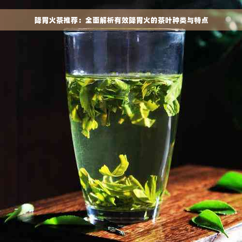 降胃火茶推荐：全面解析有效降胃火的茶叶种类与特点