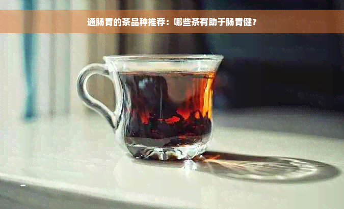 通肠胃的茶品种推荐：哪些茶有助于肠胃健？