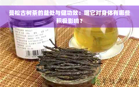 曼松古树茶的益处与健功效：喝它对身体有哪些积极影响？