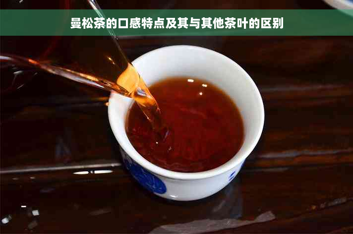 曼松茶的口感特点及其与其他茶叶的区别