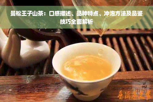 曼松王子山茶：口感描述、品种特点、冲泡方法及品鉴技巧全面解析