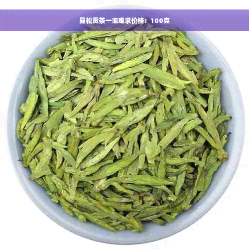 曼松贡茶一泡难求价格：100克