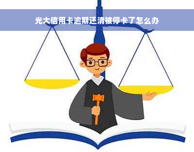 光大信用卡逾期还清被停卡了怎么办