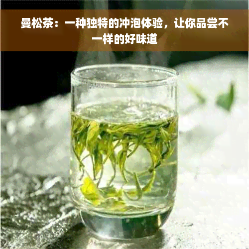 曼松茶：一种独特的冲泡体验，让你品尝不一样的好味道