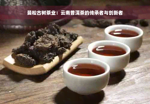 曼松古树茶业：云南普洱茶的传承者与创新者