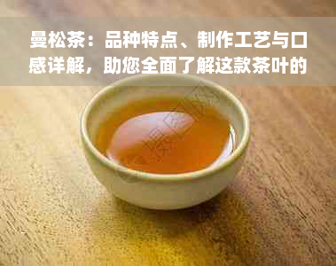 曼松茶：品种特点、制作工艺与口感详解，助您全面了解这款茶叶的魅力