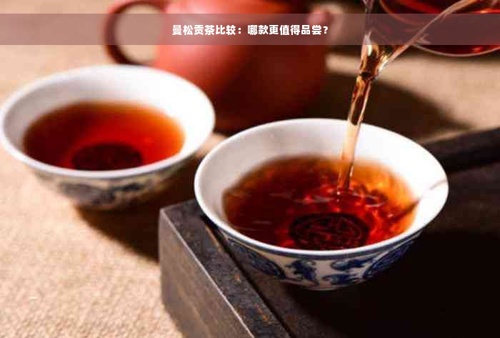曼松贡茶比较：哪款更值得品尝？