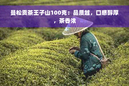 曼松贡茶王子山100克：品质越，口感醇厚，茶香浓