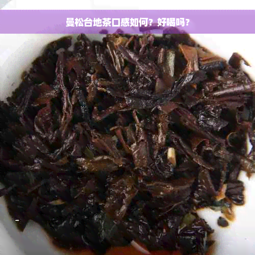 曼松台地茶口感如何？好喝吗？