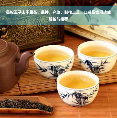曼松王子山干旱茶：品种、产地、制作工艺、口感及饮用功效解析与推荐