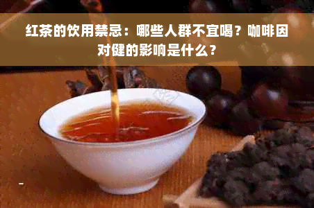 红茶的饮用禁忌：哪些人群不宜喝？ *** 对健的影响是什么？