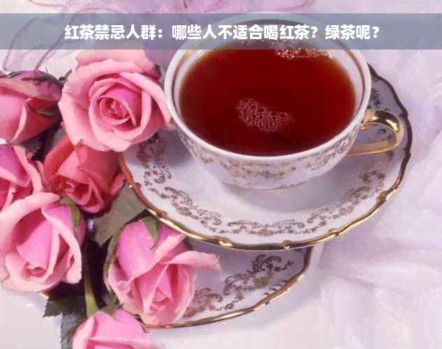 红茶禁忌人群：哪些人不适合喝红茶？绿茶呢？