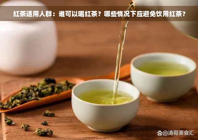 红茶适用人群：谁可以喝红茶？哪些情况下应避免饮用红茶？