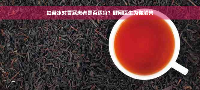 红茶水对胃寒患者是否适宜？健网医生为你解答