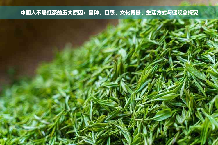 中国人不喝红茶的五大原因：品种、口感、文化背景、生活方式与健观念探究