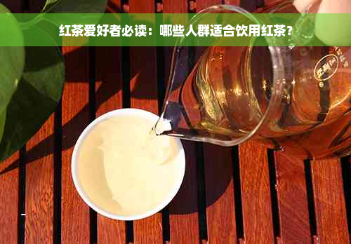 红茶爱好者必读：哪些人群适合饮用红茶？