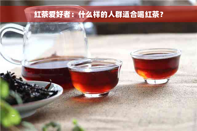 红茶爱好者：什么样的人群适合喝红茶？