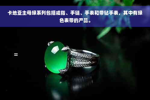 卡地亚主母绿系列包括戒指、手链、手表和带钻手表，其中有绿色表带的产品。