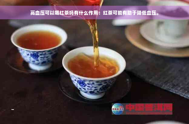 高血压可以喝红茶吗有什么作用：红茶可能有助于降低血压。