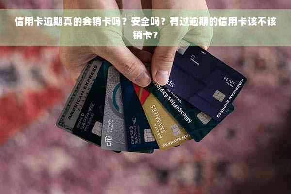 信用卡逾期真的会销卡吗？安全吗？有过逾期的信用卡该不该销卡？