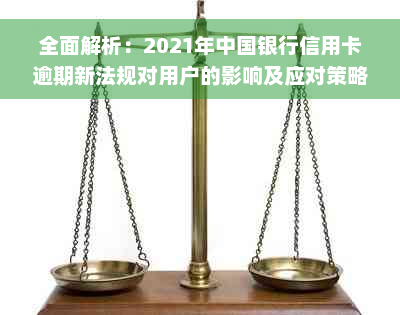 全面解析：2021年中国银行信用卡逾期新法规对用户的影响及应对策略