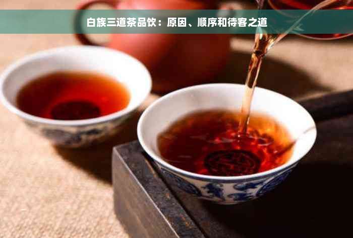 白族三道茶品饮：原因、顺序和待客之道