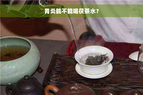 胃炎能不能喝茯茶水？