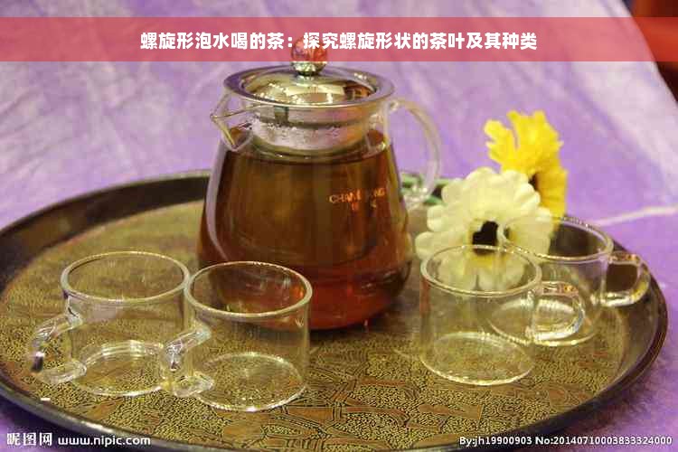 螺旋形泡水喝的茶：探究螺旋形状的茶叶及其种类
