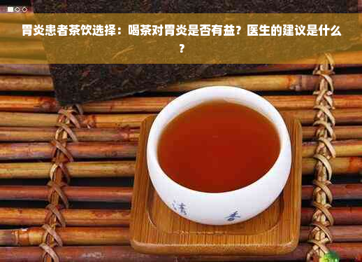 胃炎患者茶饮选择：喝茶对胃炎是否有益？医生的建议是什么？