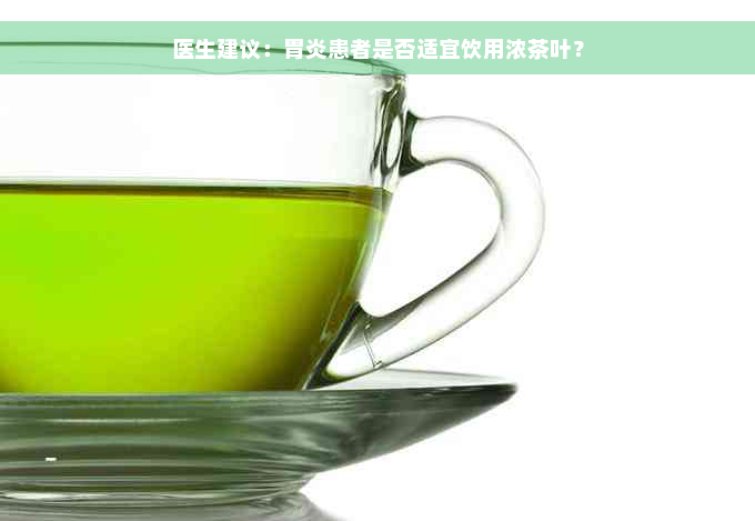医生建议：胃炎患者是否适宜饮用浓茶叶？