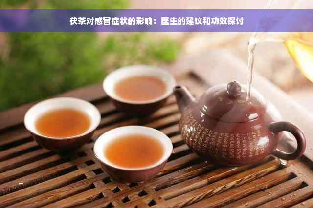 茯茶对感冒症状的影响：医生的建议和功效探讨