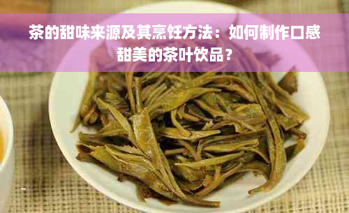 茶的甜味来源及其烹饪方法：如何制作口感甜美的茶叶饮品？