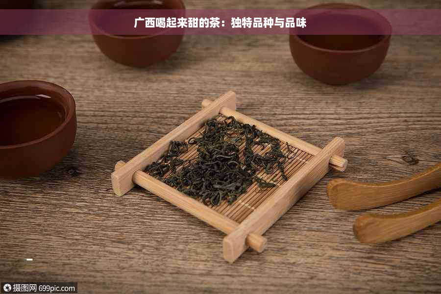 广西喝起来甜的茶：独特品种与品味