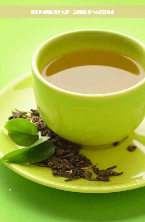 喝着有点甜的是什么茶：口感甜的茶叶类型及特点